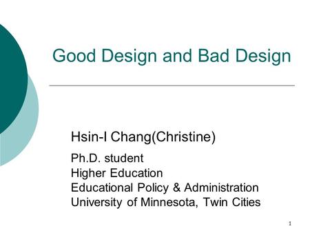 1 Good Design and Bad Design Hsin-I Chang(Christine) Ph.D. student Higher Education Educational Policy & Administration University of Minnesota, Twin Cities.