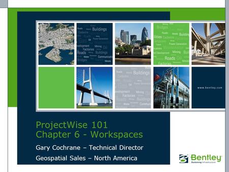 ProjectWise 101 Chapter 6 - Workspaces Gary Cochrane – Technical Director Geospatial Sales – North America.