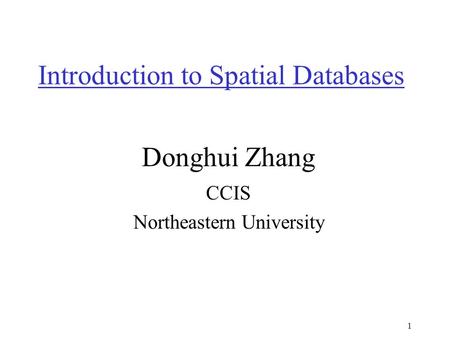 1 Introduction to Spatial Databases Donghui Zhang CCIS Northeastern University.