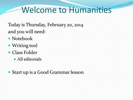 Welcome to Humanities Today is Thursday, February 20, 2014 and you will need: Notebook Writing tool Class Folder All editorials Start up is a Good Grammar.