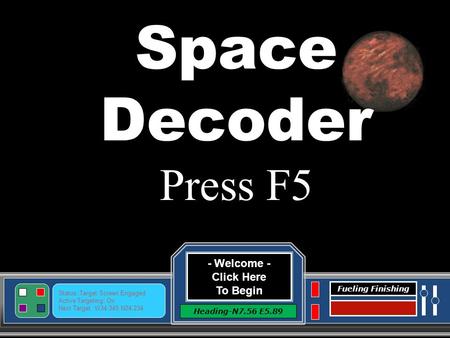 - Welcome - Click Here To Begin Heading-N7.56 E5.89 Status: Target Screen Engaged Active Targeting: On Next Target :W34.345 N24.234 Fueling Finishing.