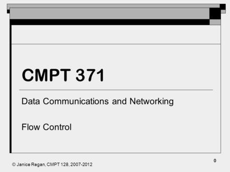 © Janice Regan, CMPT 128, 2007-2012 CMPT 371 Data Communications and Networking Flow Control 0.