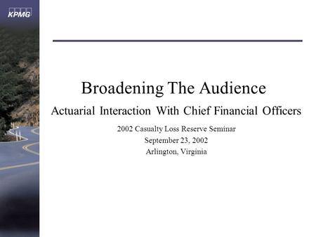 Broadening The Audience Actuarial Interaction With Chief Financial Officers 2002 Casualty Loss Reserve Seminar September 23, 2002 Arlington, Virginia.