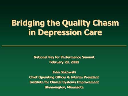 Bridging the Quality Chasm in Depression Care National Pay for Performance Summit February 29, 2008 John Sakowski Chief Operating Officer & Interim President.