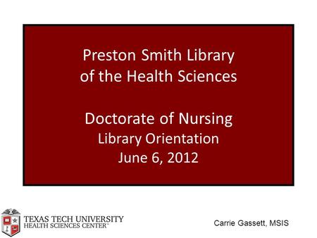 Preston Smith Library of the Health Sciences Doctorate of Nursing Library Orientation June 6, 2012 Carrie Gassett, MSIS.