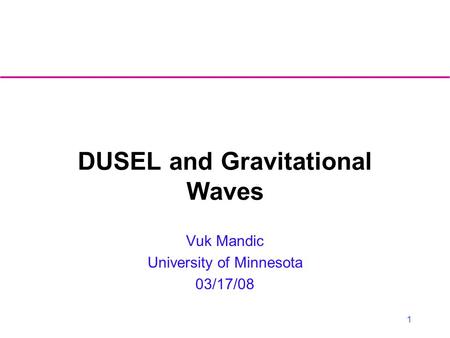 1 DUSEL and Gravitational Waves Vuk Mandic University of Minnesota 03/17/08.