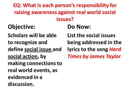 EQ: What is each person’s responsibility for raising awareness against real world social issues? Objective: Scholars will be able to recognize and define.