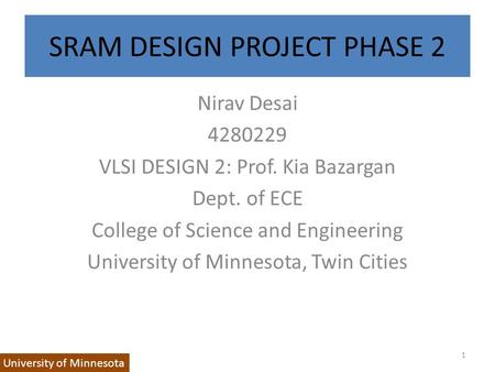 SRAM DESIGN PROJECT PHASE 2 Nirav Desai 4280229 VLSI DESIGN 2: Prof. Kia Bazargan Dept. of ECE College of Science and Engineering University of Minnesota,