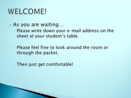  As you are waiting… ◦ Please write down your e-mail address on the sheet at your student’s table. ◦ Please feel free to look around the room or through.