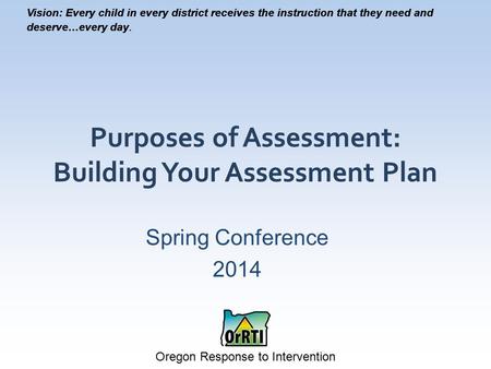 Vision: Every child in every district receives the instruction that they need and deserve…every day. Oregon Response to Intervention Vision: Every child.