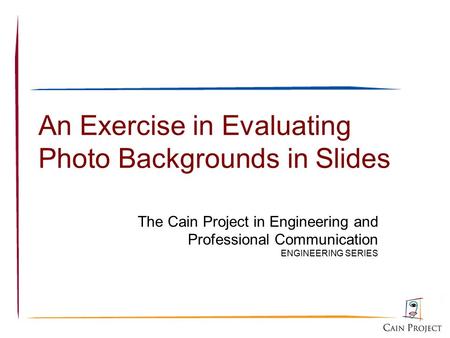 An Exercise in Evaluating Photo Backgrounds in Slides The Cain Project in Engineering and Professional Communication ENGINEERING SERIES.