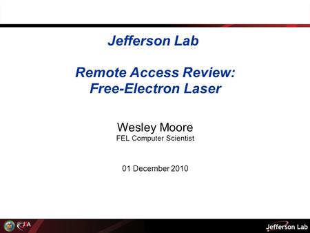 Jefferson Lab Remote Access Review: Free-Electron Laser Wesley Moore FEL Computer Scientist 01 December 2010.