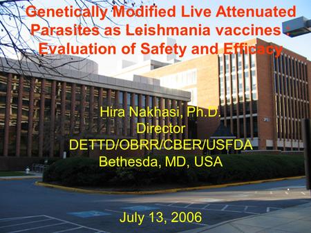 Genetically Modified Live Attenuated Parasites as Leishmania vaccines : Evaluation of Safety and Efficacy Hira Nakhasi, Ph.D. Director DETTD/OBRR/CBER/USFDA.