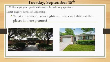 Tuesday, September 15 th What are some of your rights and responsibilities at the places in these pictures? Hi!!! Please get your spirals and answer the.