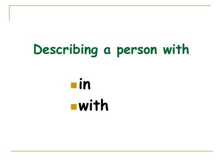 Describing a person with in with. 2 Who’s the woman ____ the V-neck sweater? That’s Alan’s mother. 1 Who’s the man ______ the short, curly hair? That’s.