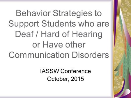 Behavior Strategies to Support Students who are Deaf / Hard of Hearing or Have other Communication Disorders IASSW Conference October, 2015.