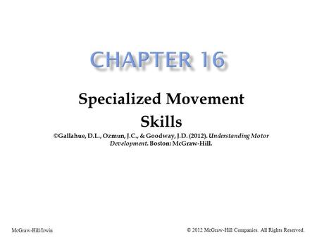 Specialized Movement Skills ©Gallahue, D.L., Ozmun, J.C., & Goodway, J.D. (2012). Understanding Motor Development. Boston: McGraw-Hill. McGraw-Hill/Irwin.