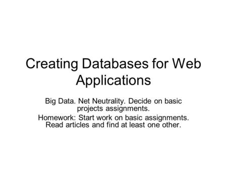 Creating Databases for Web Applications Big Data. Net Neutrality. Decide on basic projects assignments. Homework: Start work on basic assignments. Read.