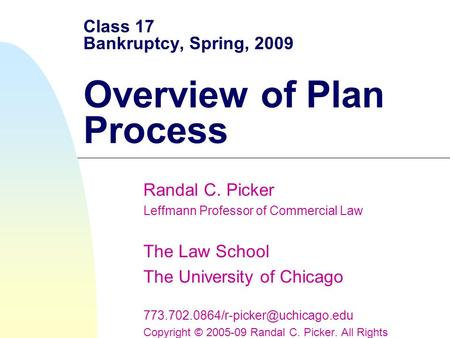 Class 17 Bankruptcy, Spring, 2009 Overview of Plan Process Randal C. Picker Leffmann Professor of Commercial Law The Law School The University of Chicago.