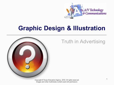 Truth in Advertising Graphic Design & Illustration 1 Copyright © Texas Education Agency, 2012. All rights reserved. Images and other multimedia content.