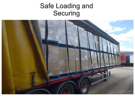 Safe Loading and Securing. Delegate welcome Course objective: To understand the requirements for safe loading and transporting of loads on commercial.