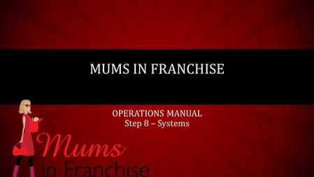 OPERATIONS MANUAL Step 8 – Systems MUMS IN FRANCHISE.