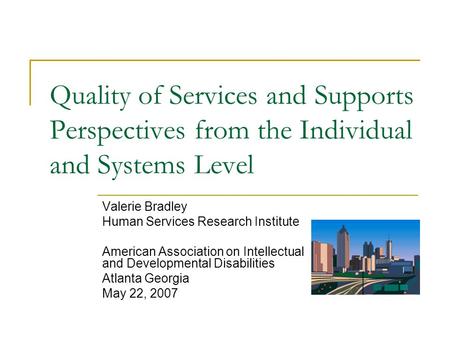 Quality of Services and Supports Perspectives from the Individual and Systems Level Valerie Bradley Human Services Research Institute American Association.