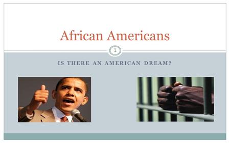 IS THERE AN AMERICAN DREAM? 1 African Americans. Context Until the mid 1960’s, still well within living memory, it was still legal to discriminate against.