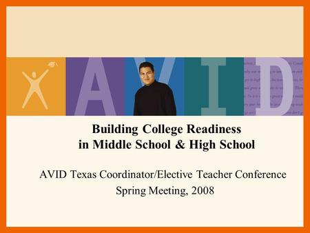 Building College Readiness in Middle School & High School AVID Texas Coordinator/Elective Teacher Conference Spring Meeting, 2008.