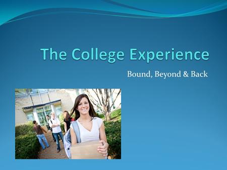 Bound, Beyond & Back. Bound – The Pre-College Experience  How do we prepare high school juniors and seniors for their college experience?  Are we praying.