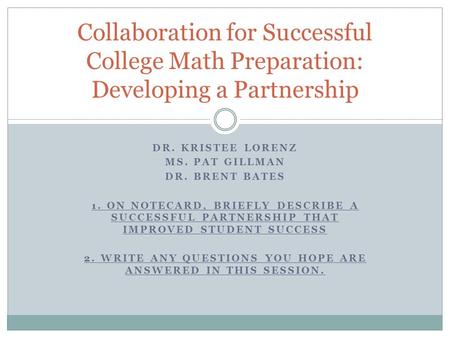 DR. KRISTEE LORENZ MS. PAT GILLMAN DR. BRENT BATES 1. ON NOTECARD, BRIEFLY DESCRIBE A SUCCESSFUL PARTNERSHIP THAT IMPROVED STUDENT SUCCESS 2. WRITE ANY.