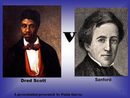 V. Sanford Dred Scott A presentation presented by Paola Garcia.