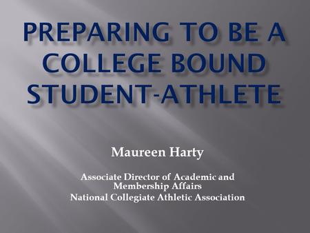 Maureen Harty Associate Director of Academic and Membership Affairs National Collegiate Athletic Association.