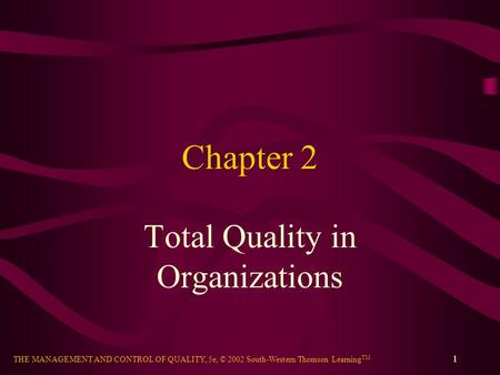 THE MANAGEMENT AND CONTROL OF QUALITY, 5e, © 2002 South-Western/Thomson Learning TM 1 Chapter 2 Total Quality in Organizations.