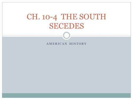 AMERICAN HISTORY CH. 10-4 THE SOUTH SECEDES. SECESSION! November 13, 1860—One week after Lincoln’s election— South Carolina legislature called a state.