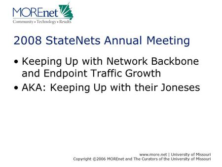 Www.more.net | University of Missouri Copyright ©2006 MOREnet and The Curators of the University of Missouri 2008 StateNets Annual Meeting Keeping Up with.