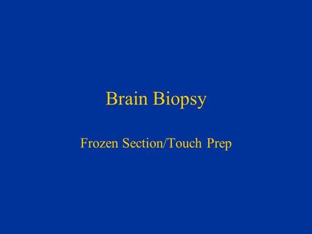 Brain Biopsy Frozen Section/Touch Prep. Brain Biopsy for Suspected Neoplasm Is it Abnormal? Is it Neoplastic? What Type of Neoplasm is it? What is the.