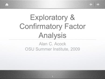 1 Exploratory & Confirmatory Factor Analysis Alan C. Acock OSU Summer Institute, 2009.