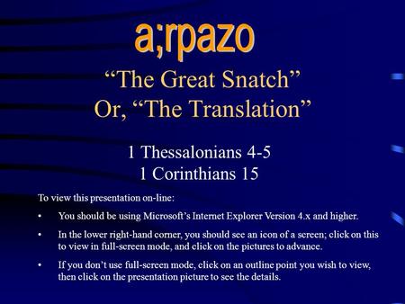 “The Great Snatch” Or, “The Translation” 1 Thessalonians 4-5 1 Corinthians 15 To view this presentation on-line: You should be using Microsoft’s Internet.