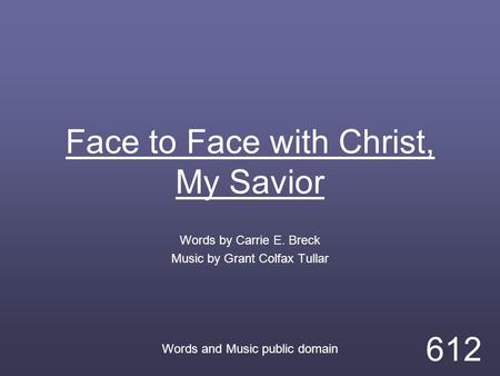 Face to Face with Christ, My Savior Words by Carrie E. Breck Music by Grant Colfax Tullar Words and Music public domain 612.