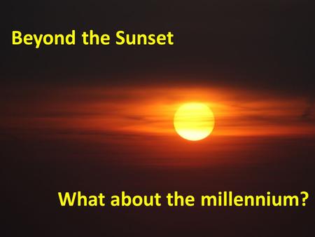 Beyond the Sunset What about the millennium?. Agenda Millennialism defined Common end-time beliefs What we believe Opinion or doctrine?