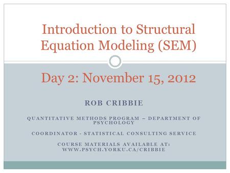 ROB CRIBBIE QUANTITATIVE METHODS PROGRAM – DEPARTMENT OF PSYCHOLOGY COORDINATOR - STATISTICAL CONSULTING SERVICE COURSE MATERIALS AVAILABLE AT: WWW.PSYCH.YORKU.CA/CRIBBIE.