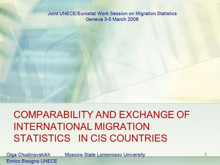 1 COMPARABILITY AND EXCHANGE OF INTERNATIONAL MIGRATION STATISTICS IN CIS COUNTRIES Olga Chudinovskikh Moscow State Lomonosov University Enrico Bisogno.