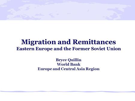 Migration and Remittances Eastern Europe and the Former Soviet Union Bryce Quillin World Bank Europe and Central Asia Region.