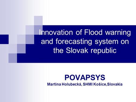 Innovation of Flood warning and forecasting system on the Slovak republic POVAPSYS Martina Holubecká, SHMI Košice,Slovakia.