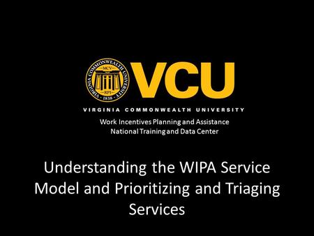 Work Incentives Planning and Assistance National Training and Data Center Understanding the WIPA Service Model and Prioritizing and Triaging Services.