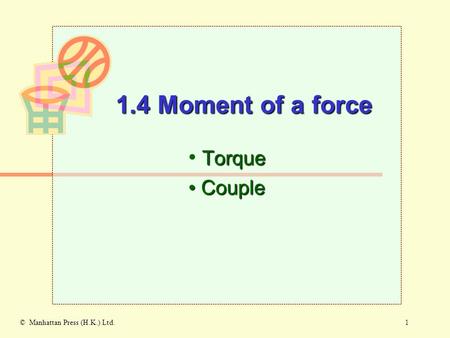 1© Manhattan Press (H.K.) Ltd. Torque Couple Couple 1.4 Moment of a force.