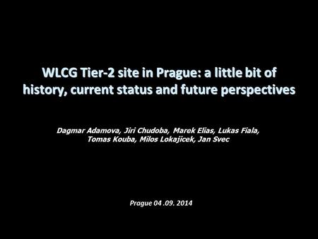 WLCG Tier-2 site in Prague: a little bit of history, current status and future perspectives Dagmar Adamova, Jiri Chudoba, Marek Elias, Lukas Fiala, Tomas.