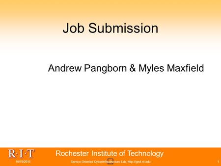 Rochester Institute of Technology Job Submission Andrew Pangborn & Myles Maxfield 10/19/2015Service Oriented Cyberinfrastructure Lab,