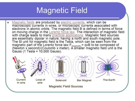 Magnetic Field Magnetic fields are produced by electric currents, which can be macroscopic currents in wires, or microscopic currents associated with electrons.